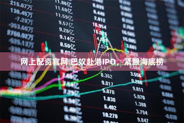 网上配资官网 巴奴赴港IPO，紧跟海底捞