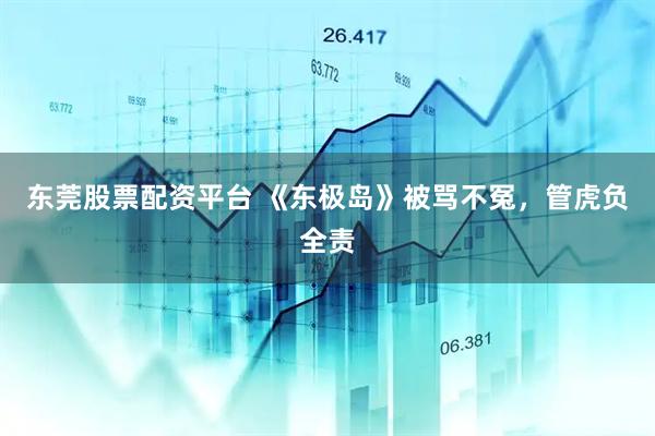 东莞股票配资平台 《东极岛》被骂不冤，管虎负全责