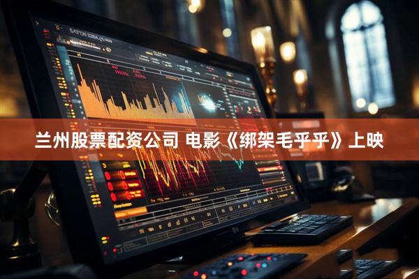 兰州股票配资公司 电影《绑架毛乎乎》上映