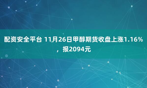 配资安全平台 11月26日甲醇期货收盘上涨1.16%，报2094元