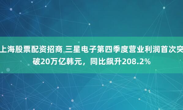上海股票配资招商 三星电子第四季度营业利润首次突破20万亿韩元，同比飙升208.2%